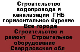 Строительство водопровода и канализации, ГНБ горизонтальное бурение - Все города Строительство и ремонт » Строительное оборудование   . Свердловская обл.,Асбест г.